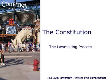 PLS 121: American Politics and Government The Constitution The Lawmaking Process.