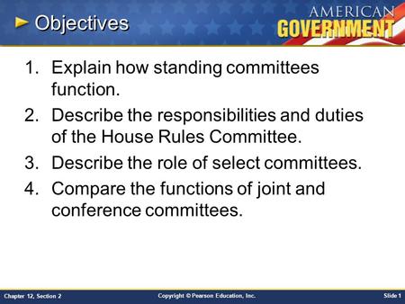 Copyright © Pearson Education, Inc.Slide 1 Chapter 12, Section 2 Objectives 1.Explain how standing committees function. 2.Describe the responsibilities.