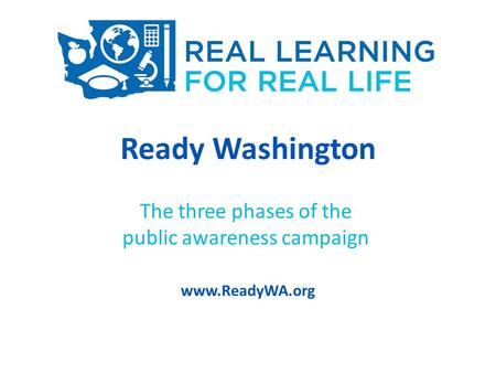 Ready Washington The three phases of the public awareness campaign www.ReadyWA.org.