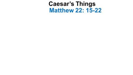 Caesar’s Things Matthew 22: 15-22. Introduction-1 Jesus was teaching in the temple The Pharisees sent their disciples with the Herodians to Him with a.