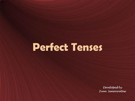 Perfect Tenses Developed by Ivan Seneviratne. Present Perfect Tense FunctionExamples For an action that began in the past and is still going on (Usually.