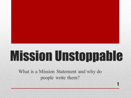 Mission Unstoppable What is a Mission Statement and why do people write them? 1.