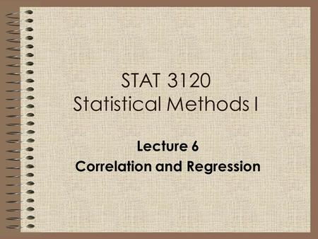 Lecture 6 Correlation and Regression STAT 3120 Statistical Methods I.