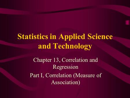 Statistics in Applied Science and Technology Chapter 13, Correlation and Regression Part I, Correlation (Measure of Association)