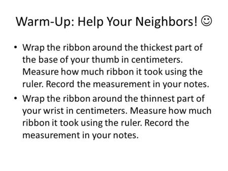 Warm-Up: Help Your Neighbors! Wrap the ribbon around the thickest part of the base of your thumb in centimeters. Measure how much ribbon it took using.