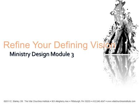 Refine Your Defining Vision Ministry Design Module 3 ©2011 E. Stanley Ott: The Vital Churches Institute  901 Allegheny Ave  Pittsburgh, PA 15233  412.246.4847.