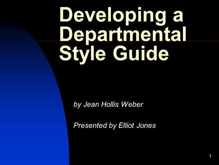 1 Developing a Departmental Style Guide by Jean Hollis Weber Presented by Elliot Jones.