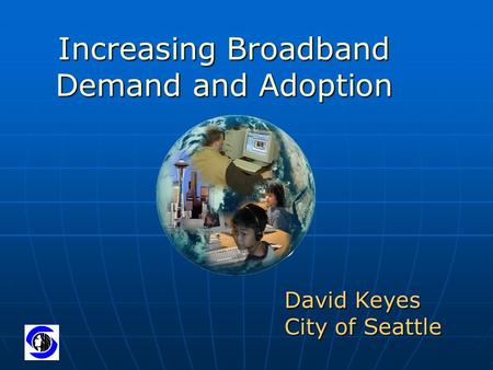 Increasing Broadband Demand and Adoption David Keyes City of Seattle.