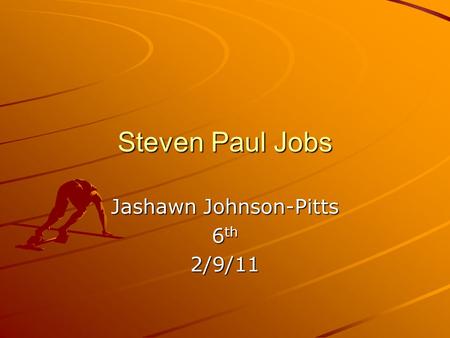 Steven Paul Jobs Jashawn Johnson-Pitts 6 th 2/9/11.