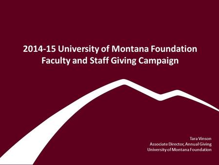 2014-15 University of Montana Foundation Faculty and Staff Giving Campaign Tara Vinson Associate Director, Annual Giving University of Montana Foundation.