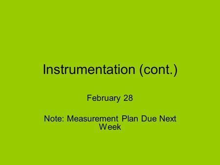 Instrumentation (cont.) February 28 Note: Measurement Plan Due Next Week.