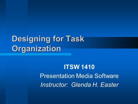 Designing for Task Organization ITSW 1410 Presentation Media Software Instructor: Glenda H. Easter.