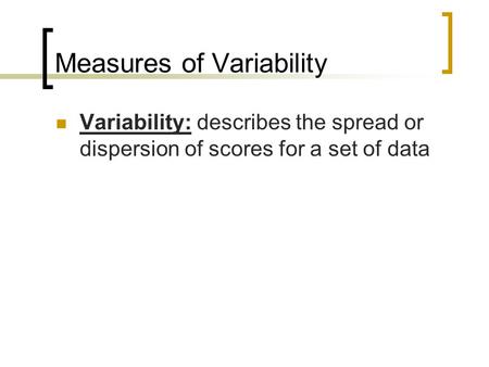 Measures of Variability Variability: describes the spread or dispersion of scores for a set of data.