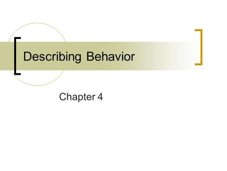 Describing Behavior Chapter 4. Data Analysis Two basic types  Descriptive Summarizes and describes the nature and properties of the data  Inferential.