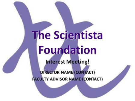 The Scientista Foundation Interest Meeting! DIRECTOR NAME (CONTACT) FACULTY ADVISOR NAME (CONTACT)