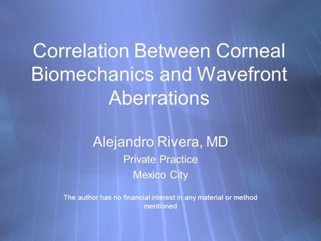 Correlation Between Corneal Biomechanics and Wavefront Aberrations Alejandro Rivera, MD Private Practice Mexico City The author has no financial interest.