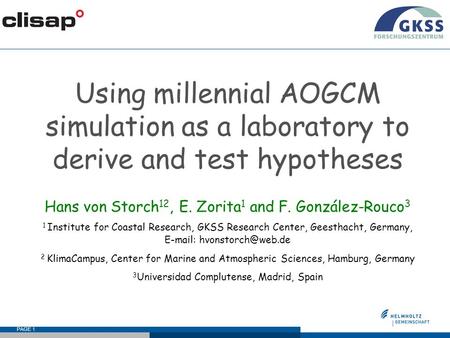 PAGE 1 Using millennial AOGCM simulation as a laboratory to derive and test hypotheses Hans von Storch 12, E. Zorita 1 and F. González-Rouco 3 1 Institute.