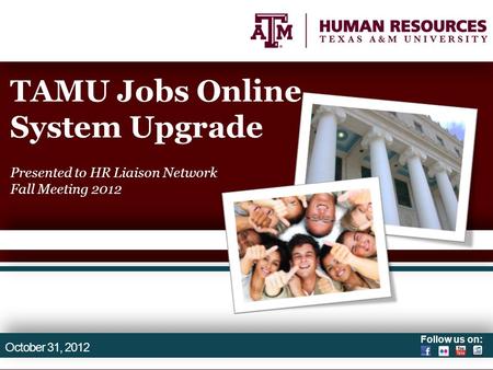 Follow us on: TAMU Jobs Online System Upgrade Presented to HR Liaison Network Fall Meeting 2012 October 31, 2012.
