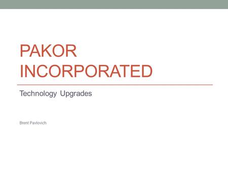 PAKOR INCORPORATED Technology Upgrades Brent Pavlovich.
