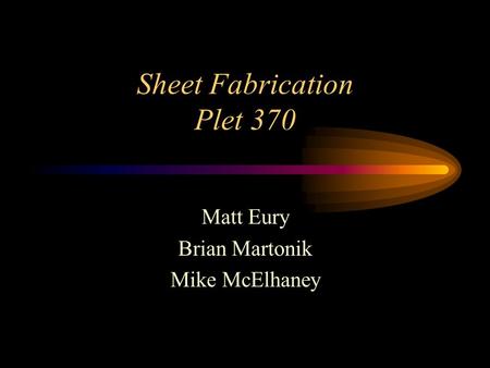 Sheet Fabrication Plet 370 Matt Eury Brian Martonik Mike McElhaney.