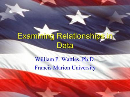 1 Examining Relationships in Data William P. Wattles, Ph.D. Francis Marion University.