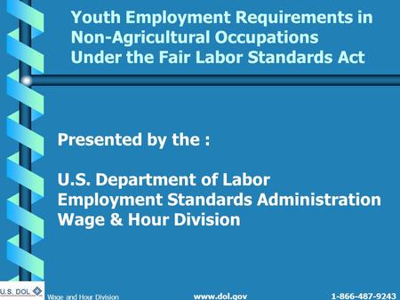 1-866-487-9243 Wage and Hour Division www.dol.gov Youth Employment Requirements in Non-Agricultural Occupations Under the Fair Labor Standards Act Presented.