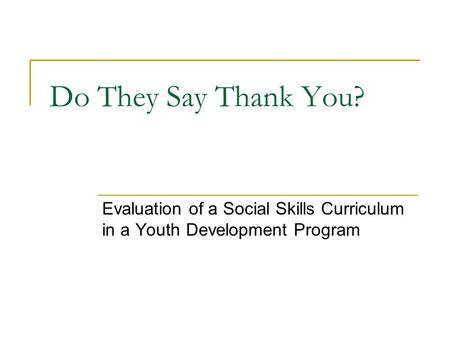 Do They Say Thank You? Evaluation of a Social Skills Curriculum in a Youth Development Program.