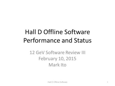 Hall D Offline Software Performance and Status 12 GeV Software Review III February 10, 2015 Mark Ito Hall D Offline Software1.