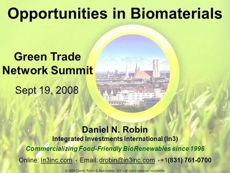 Opportunities in Biomaterials Daniel N. Robin Integrated Investments International (In3) Commercializing Food-Friendly BioRenewables since 1996 Online: