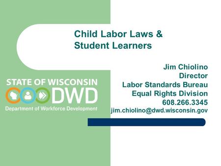 Child Labor Laws & Student Learners Jim Chiolino Director Labor Standards Bureau Equal Rights Division 608.266.3345
