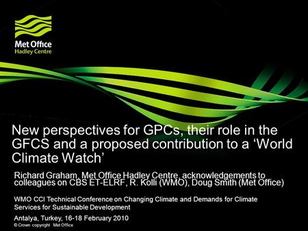 © Crown copyright Met Office New perspectives for GPCs, their role in the GFCS and a proposed contribution to a ‘World Climate Watch’ Richard Graham, Met.