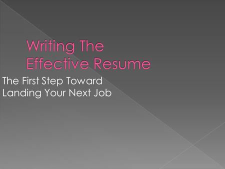 The First Step Toward Landing Your Next Job. What information should be in a resume? Characteristics of a successful resume. Functional or Chronological.