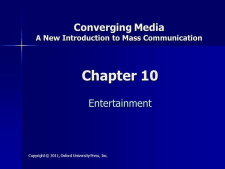 Chapter 10 Entertainment Copyright © 2011, Oxford University Press, Inc. Converging Media A New Introduction to Mass Communication.