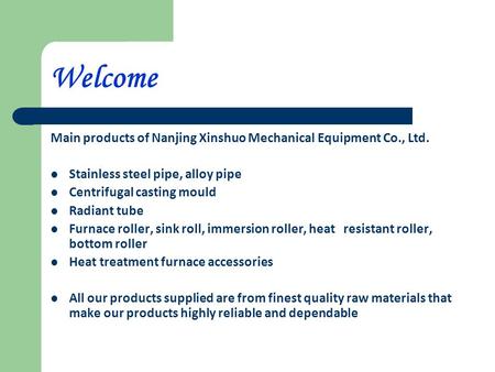 Welcome Main products of Nanjing Xinshuo Mechanical Equipment Co., Ltd. Stainless steel pipe, alloy pipe Centrifugal casting mould Radiant tube Furnace.