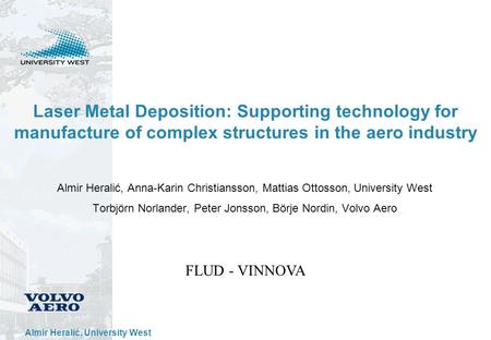 Almir Heralić, University West Laser Metal Deposition: Supporting technology for manufacture of complex structures in the aero industry Almir Heralić,