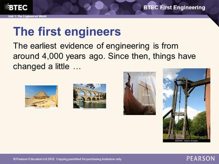 BTEC First Engineering Unit 1: The Engineered World © Pearson Education Ltd 2012. Copying permitted for purchasing institution only. The first engineers.