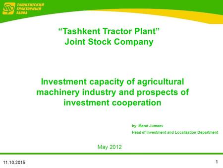 11 11.10.2015 May 2012 Investment capacity of agricultural machinery industry and prospects of investment cooperation “Tashkent Tractor Plant” Joint Stock.