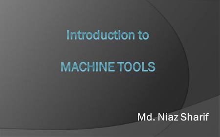 Md. Niaz Sharif. Construction of Machine Tool  Structure of Machine tools  Slide Ways  Drive System  Mechanical  Electrical  Hydraulic  Pneumatic.