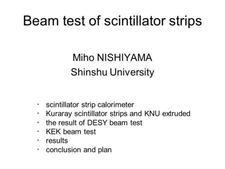 Beam test of scintillator strips Miho NISHIYAMA Shinshu University ・ scintillator strip calorimeter ・ Kuraray scintillator strips and KNU extruded ・ the.