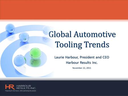 Global Automotive Tooling Trends Laurie Harbour, President and CEO Harbour Results Inc. November 22, 2011.