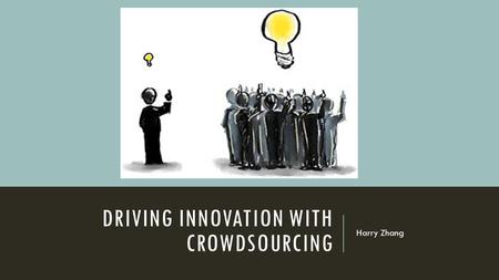 DRIVING INNOVATION WITH CROWDSOURCING Harry Zhang.