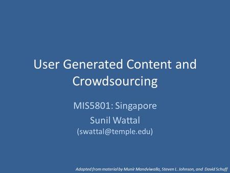 User Generated Content and Crowdsourcing MIS5801: Singapore Sunil Wattal Adapted from material by Munir Mandviwalla, Steven L. Johnson,