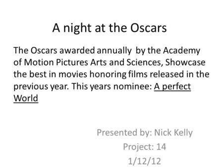 A night at the Oscars Presented by: Nick Kelly Project: 14 1/12/12 The Oscars awarded annually by the Academy of Motion Pictures Arts and Sciences, Showcase.
