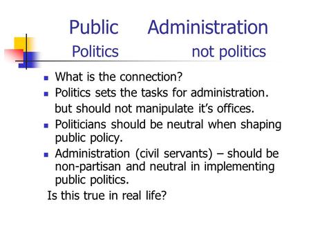 Public Administration Politics not politics What is the connection? Politics sets the tasks for administration. but should not manipulate it’s offices.
