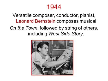 1944 Versatile composer, conductor, pianist, Leonard Bernstein composes musical On the Town, followed by string of others, including West Side Story.