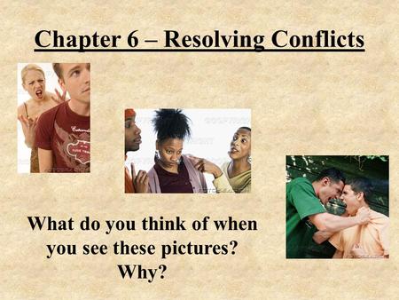 Chapter 6 – Resolving Conflicts What do you think of when you see these pictures? Why?