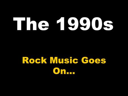 The 1990s Rock Music Goes On…. Styles of the 1990s Alternative Rock Grunge Brit Pop Pop Punk Piano Rock Nu/Industrial Metal Post Grunge Ska Punk.