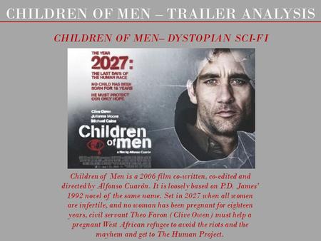 CHILDREN OF MEN – TRAILER ANALYSIS CHILDREN OF MEN– DYSTOPIAN SCI-FI Children of Men is a 2006 film co-written, co-edited and directed by Alfonso Cuarón.
