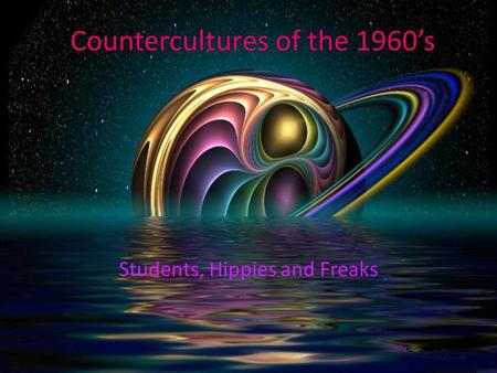 Countercultures of the 1960’s Students, Hippies and Freaks.