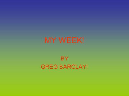 MY WEEK! BY GREG BARCLAY!. TV. Every night when I’m at home watching TV I enjoy watching the Simpsons, family guy and lots more.